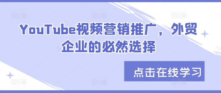 YouTube视频营销推广，外贸企业的必然趋势-课程网