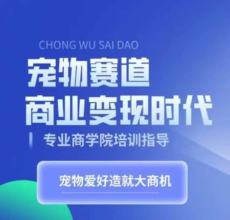 小宠物跑道商业化变现时期，学习培训小宠物短视频卖货转现，将小宠物喜爱变为工作-课程网