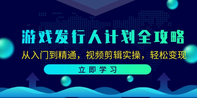 游戏发行人计划全攻略：从入门到精通，视频剪辑实操，轻松变现-课程网