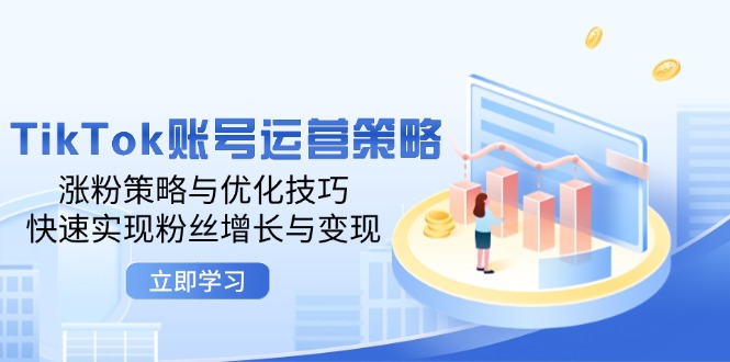 TikTok账号运营策略：涨粉策略与优化技巧，快速实现粉丝增长与变现-课程网