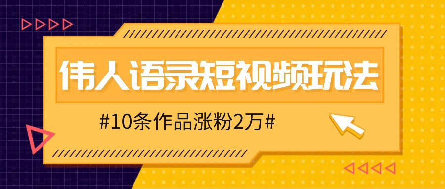 人人可做的伟人语录视频玩法，零成本零门槛，10条作品轻松涨粉2万-课程网