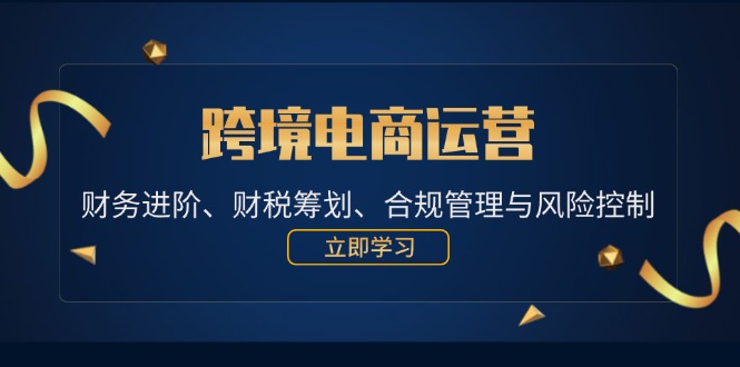 跨境电商运营：财务进阶、财税筹划、合规管理与风险控制-课程网