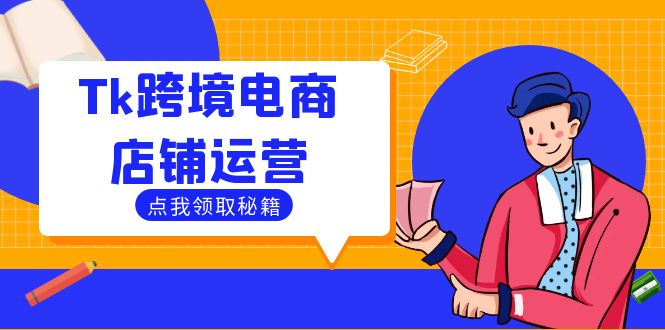 Tk跨境电商店铺运营：选品策略与流量变现技巧，助力跨境商家成功出海-课程网