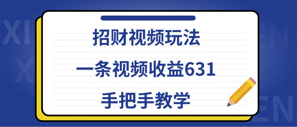 招财视频玩法，一条视频收益631，手把手教学-课程网