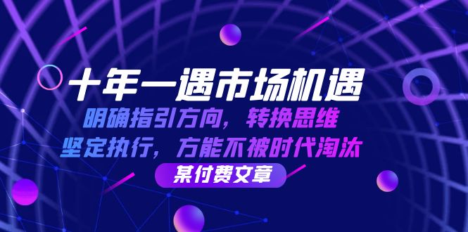 十年一遇市场机遇，明确指引方向，转换思维，坚定执行，方能不被时代淘汰-课程网