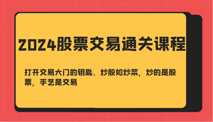 2024股票买卖交易过关课-开启买卖门的钥匙、炒股票如烧菜，炒得是个股，技艺是交易-课程网