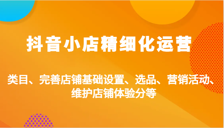 抖店精细化营销：品类、健全店面基本设置、选款、促销活动、维护保养店面感受分等-课程网