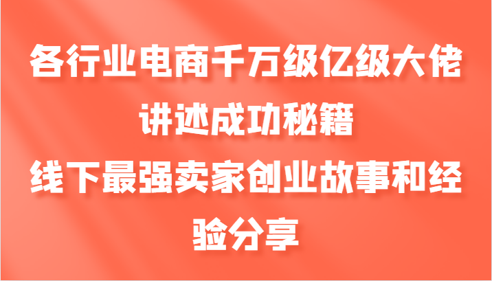 各个行业电子商务上千万数亿级巨头叙述成功秘籍，线下推广最牛商家创业历程和心得分享-课程网