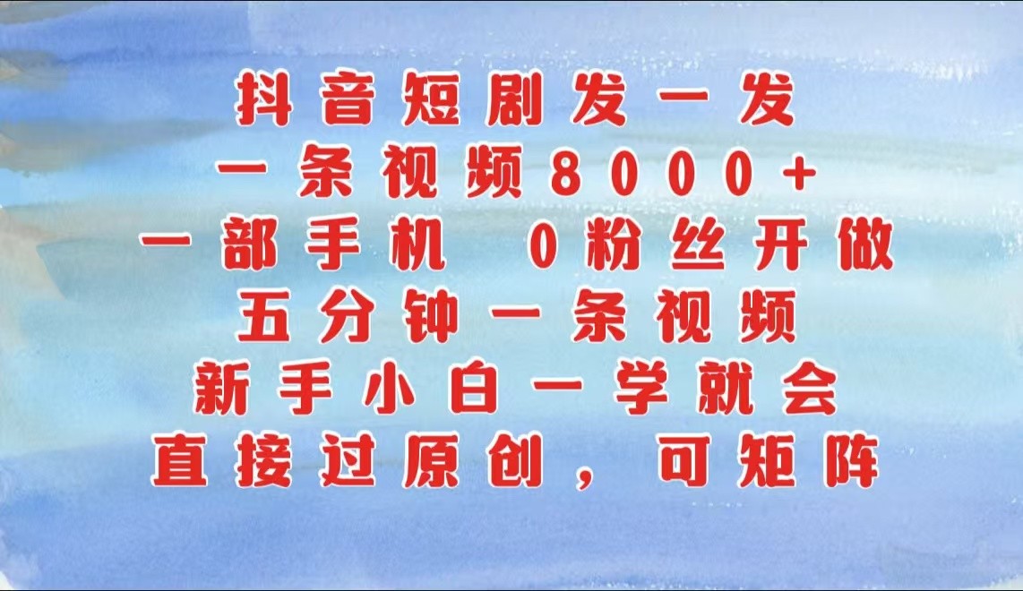 抖音短剧发一发，一条视频8000 ，五分钟一条视频，新手入门一学就会，只需一部手机…-课程网