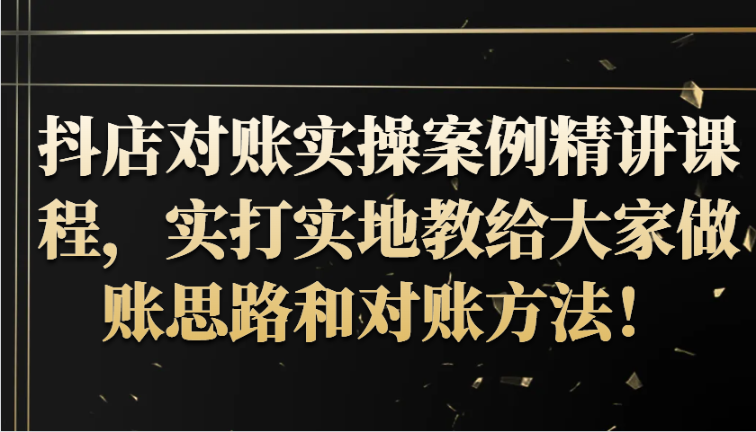 抖音小店查账实操案例精解课程内容，实打实地给大家分享记账方法路径查账方式！-课程网