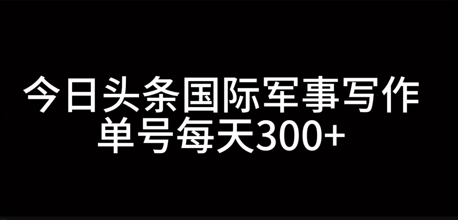 今日今日头条国际军事创作，运用AI写作，运单号日入300-课程网