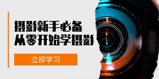 初学者从零开始学拍摄：器械、光源、构图法、实战演练拍照及后期修图，课程内容丰富多彩，实操性强-课程网