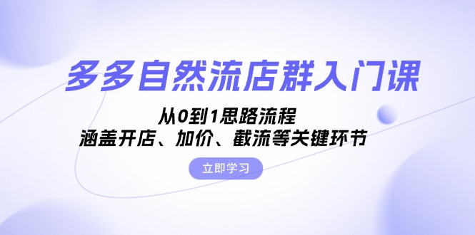 多多自然流店群入门课，从0到1思路流程，涵盖开店、加价、截流等关键环节-课程网