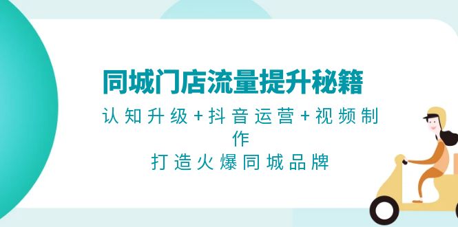 同城门店流量提升秘籍：认知升级+抖音运营+视频制作，打造火爆同城品牌-课程网