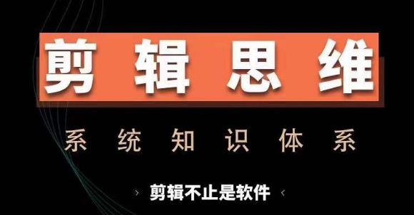 剪辑思维系统课，从软件到思维，系统学习实操进阶，从讲故事到剪辑技巧全覆盖-课程网