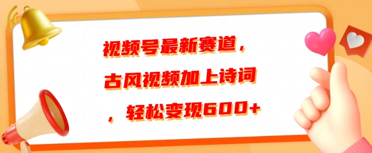 视频号最新赛道，古风视频加上诗词，轻松变现6张-课程网