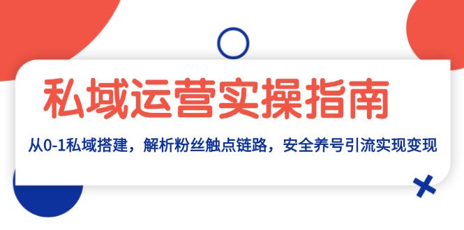 私域流量运营实际操作手册：从0-1公域构建，分析粉丝们接触点链接，安全性起号引流变现-课程网