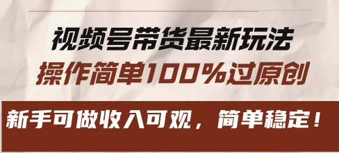 视频号带货全新游戏玩法，使用方便100%过原创设计，初学者能做收入可观，简易平稳！-课程网