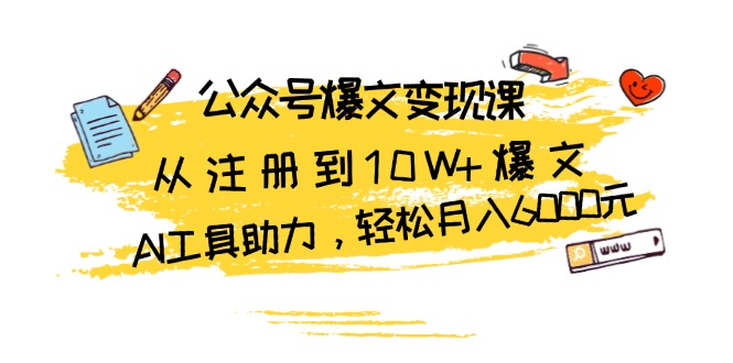 公众号爆文变现课：从注册到10W+爆文，AI工具助力，轻松月入6000元-课程网