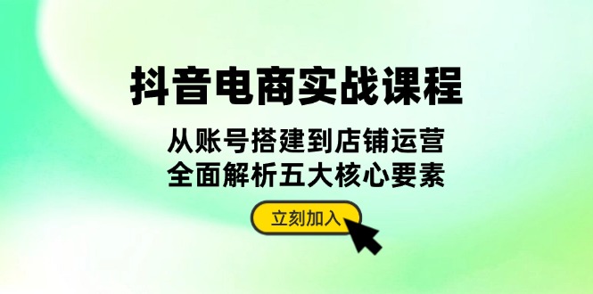 抖音视频 电子商务实战演练课程内容：从账户构建到店铺管理，深度剖析五大核心因素-课程网