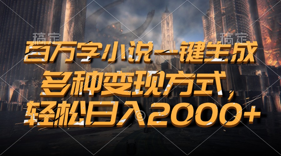 百万字小说一键生成，多种变现方式，轻松日入2000+-课程网