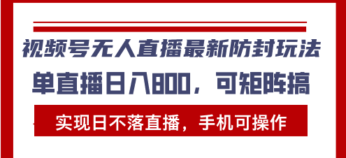 视频号无人直播最新防封玩法，实现日不落直播，手机可操作，单直播日入…-课程网