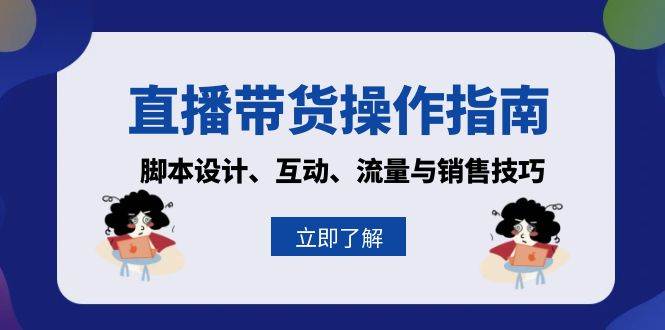 直播带货操作指南：脚本设计、互动、流量与销售技巧-课程网