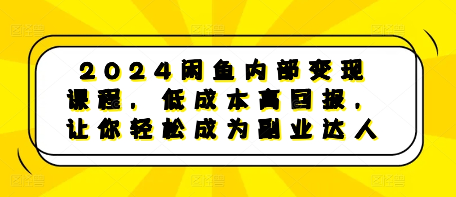 2024闲鱼平台内部结构转现课程内容，降低成本高收益，让你可以变成第二职业大咖-课程网