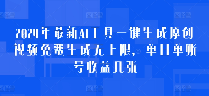 2024年最新AI工具一键生成原创视频免费生成无上限，单日单账号收益几张-课程网