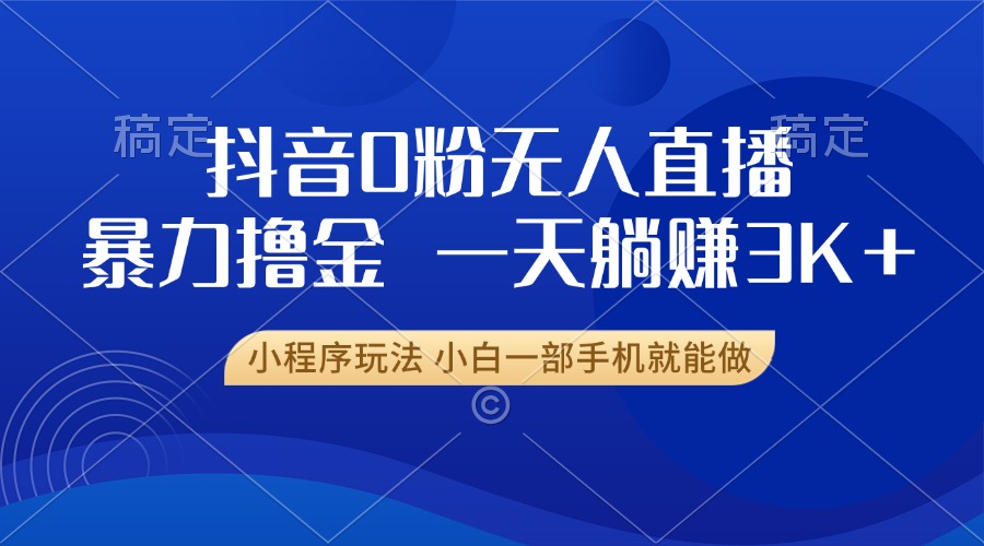 抖音0粉无人直播暴力掘金，一天躺赚3K+，小白一部手机就能做-课程网