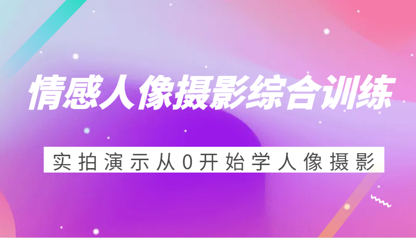 情绪人物摄影强化训练，实拍视频演试从0开始学习人物摄影-课程网