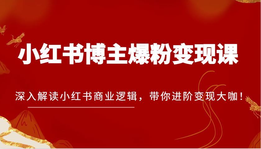 小红书博主爆粉变现课，深入解读小红书商业逻辑，带你进阶变现大咖！-课程网