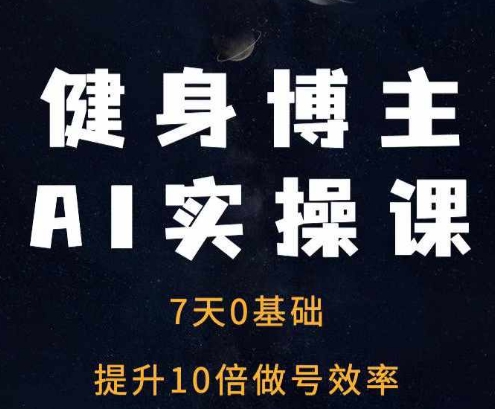 健身博主AI实操课——7天从0到1提升10倍做号效率-课程网