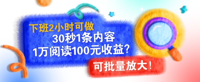 下班2小时可做，30秒1条内容，1万阅读100元收益?可批量放大!-课程网