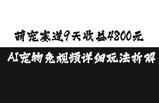 萌宠赛道9天收益4800元，AI宠物免视频详细玩法拆解-课程网