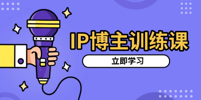 IP博主训练课，定位账号，推荐热门赛道，搭建涨粉架构，拍出更吸粉视频-课程网