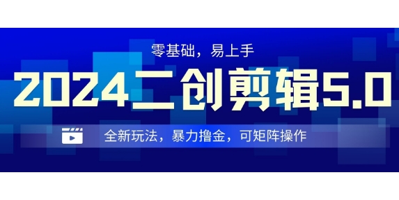 2024全新玩法二创剪辑5.0.暴力撸金，操作简单，小白也能上手，可矩阵操作-课程网