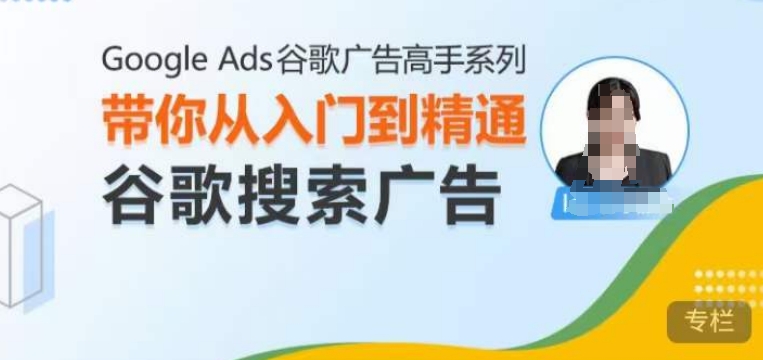 Google Ads谷歌广告高手 – 搜索广告，带你从入门到精通谷歌搜索广告-课程网