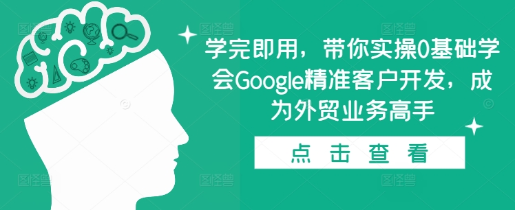 学完即用，带你实操0基础学会Google精准客户开发，成为外贸业务高手-课程网