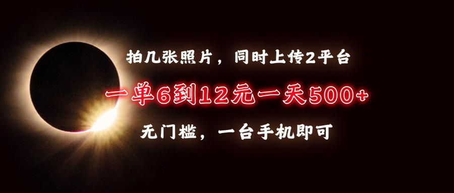 拍几张照片，同时上传2平台，一单6到12元，一天轻松500+，无门槛，一台…-课程网