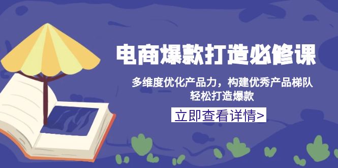 电商爆款打造必修课：多维度优化产品力，构建优秀产品梯队，轻松打造爆款-课程网