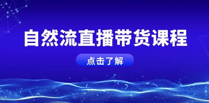 自然流直播带货课程，结合微付费起号，打造运营主播，提升个人能力-课程网