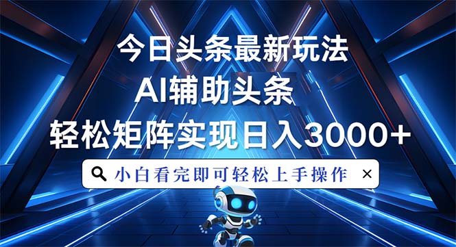 今日头条最新玩法，思路简单，AI辅助，复制粘贴轻松矩阵日入3000+-课程网