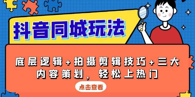 抖音同城玩法，底层逻辑+拍摄剪辑技巧+三大内容策划，轻松上热门-课程网