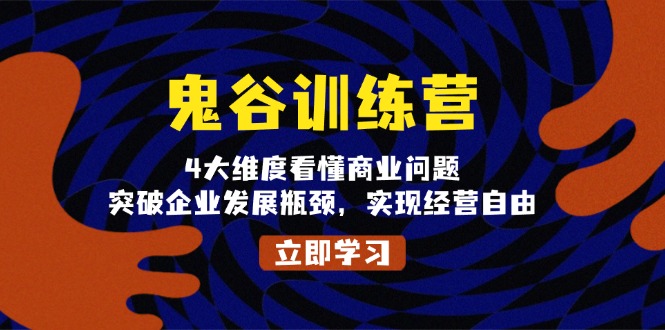 鬼 谷 训 练 营，4大维度看懂商业问题，突破企业发展瓶颈，实现经营自由-课程网