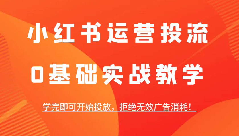 小红书运营投流，0基本实战教学，学好即可进行推广，回绝失效广告宣传耗费！-课程网