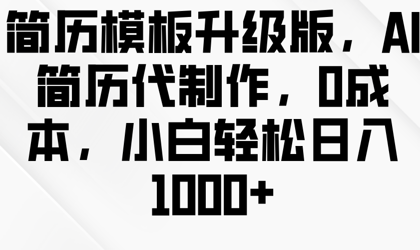 简历模板升级版，AI简历代制作，0成本，小白轻松日入1000+-课程网