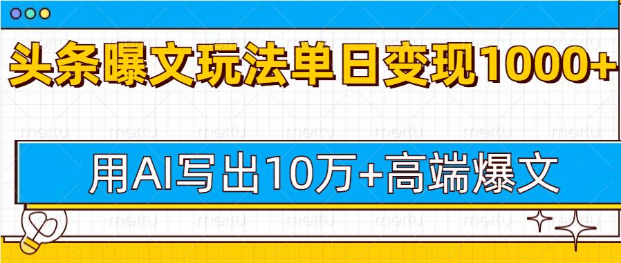 今日头条微头条图文爆文玩法，用AI指令写出10万+高端爆文，单日变现多张-课程网