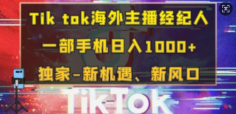 Tik tok海外主播经纪人，一部手机日入多张，独家-新机遇、新风口-课程网