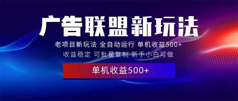 2025全新广告联盟玩法 单机500+课程实操分享 小白可无脑操作-课程网